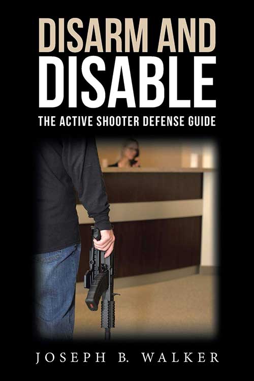 New book by Joseph B Walker titled: Disarm and Disable, the Active Shooter Defense Guide. Buy it on Amazon.